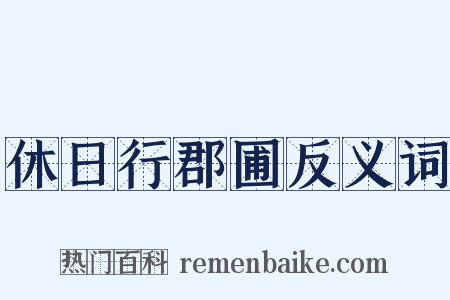 休日行郡圃反义词是什么意思的图片